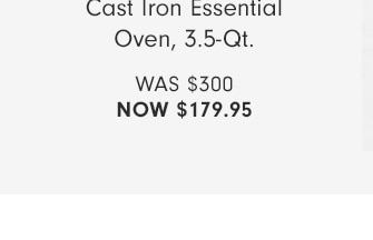 Cast Iron Essential Oven, 3.5-Qt. - NOW $179.95