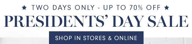 TWO DAYS ONLY - UP TO 70% OFF - PRESIDENTS’ DAY SALE SHOP IN STORES & ONLINE