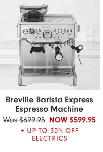 Breville Barista Express Espresso Machine NOW $599.95 + UP TO 30% OFF ELECTRICS