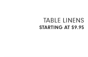 TABLE LINENS STARTING AT $9.95