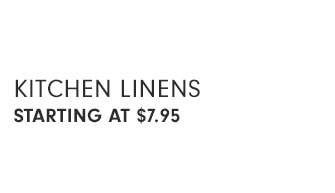 KITCHEN LINENS STARTING AT $7.95