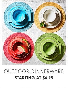 OUTDOOR DINNERWARE - STARTING AT $6.95