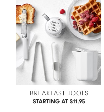 BREAKFAST TOOLS - STARTING AT $11.95