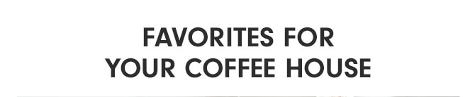 FAVORITES FOR YOUR COFFEE HOUSE