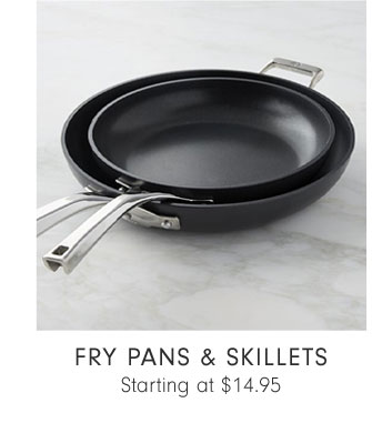 FRY PANS & SKILLETS Starting at $14.95