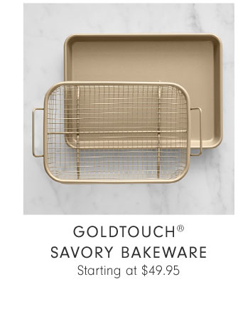 GOLDTOUCH® SAVORY BAKEWARE Starting at $49.95