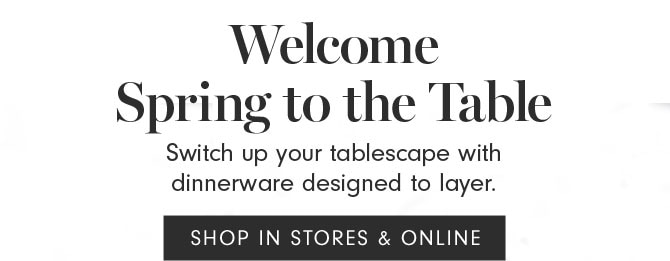 Welcome Spring to the Table - Switch up your tablescape with dinnerware designed to layer. SHOP IN STORES & ONLINE