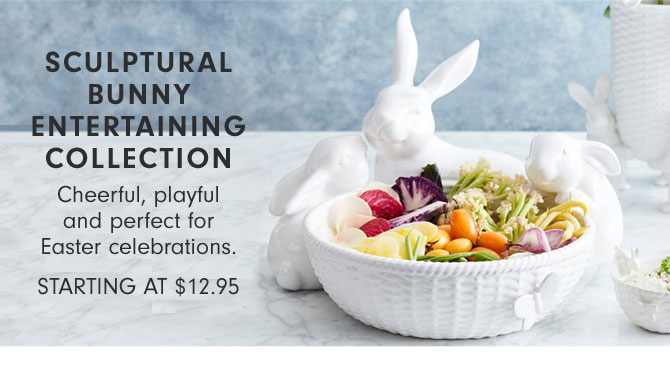 SCULPUTURAL BUNNY ENTERTAINING COLLECTION - Cheerful, playful and perfect for Easter celebrations. STARTING AT $12.95