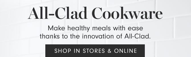 All-Clad Cookware - Make healthy meals with ease thanks to the innovation of All-Clad. SHOP IN STORES & ONLINE