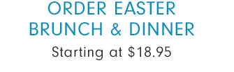 ORDER EASTER BRUNCH & DINNER - Starting at $18.95