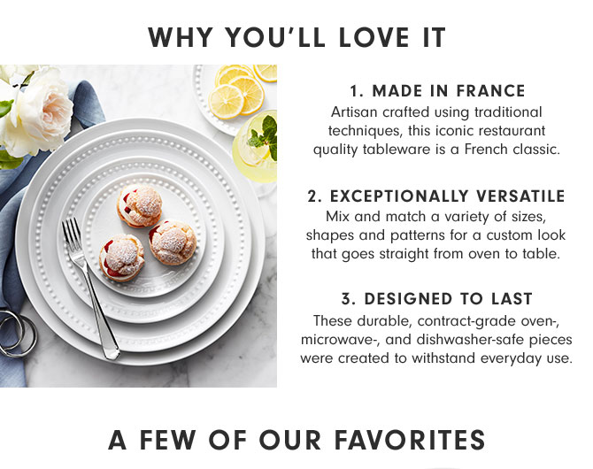 WHY YOU’LL LOVE IT - 1. MADE IN FRANCE 2. EXCEPTIONALLY VERSATILE 3. DESIGNED TO LAST - A FEW OF OUR FAVORITES