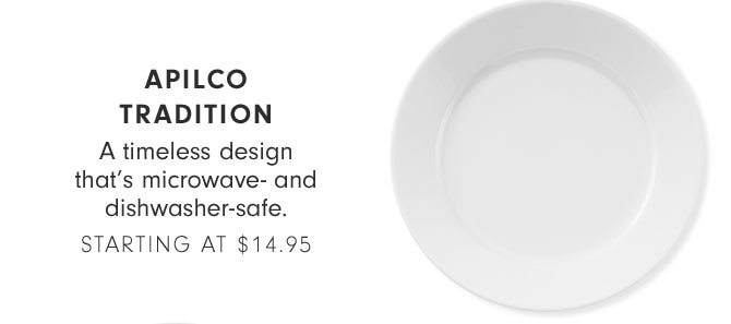 APILCO TRADITION - A timeless design that's microwave- and dishwasher-safe. STARTING AT $14.95