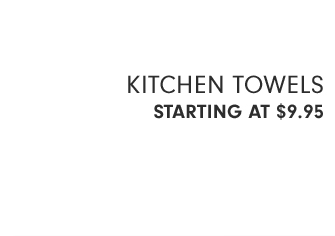 KITCHEN TOWELS - STARTING AT $9.95