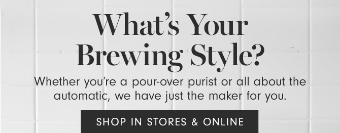 What’s Your Brewing Style? - SHOP IN STORES & ONLINE