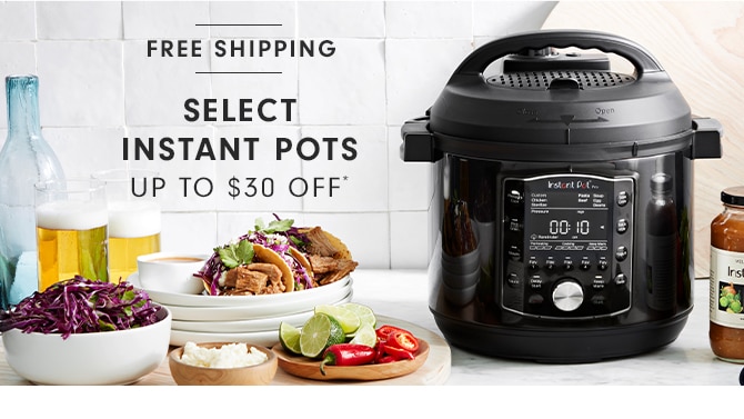 SELECT INSTANT POTS - UP TO $30 OFF*