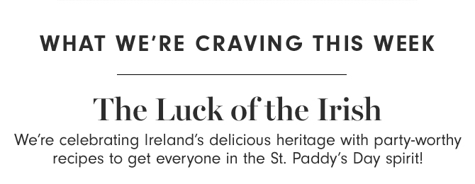 WHAT WE’RE CRAVING THIS WEEK - The Luck of the Irish