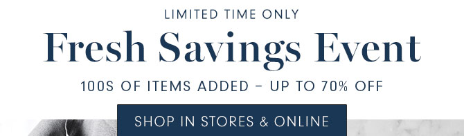 LIMITED TIME ONLY - Fresh Savings Event - 100s OF ITEMS ADDED - UP TO 70% OFF - SHOP IN STORES & ONLINE