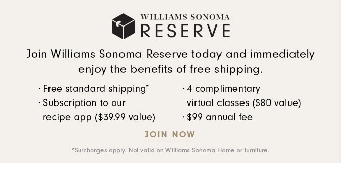 WILLIAMS SONOMA RESEREVE - Join Williams Sonoma Reserve today and immediately enjoy the benefits of free shipping. JOIN NOW