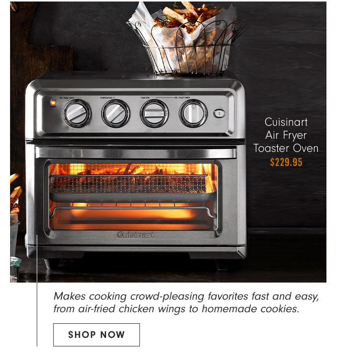 Cuisinart Air Fryer Toaster Oven $229.95 - Makes cooking crowd-pleasing favorites fast and easy, from air-fried chicken wings to homemade cookies. SHOP NOW