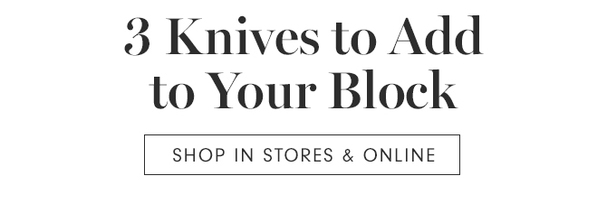 3 Knives to Add to Your Block - SHOP IN STORES & ONLINE