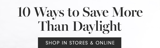 10 Ways to Save More Than Daylight - SHOP IN STORES & ONLINE