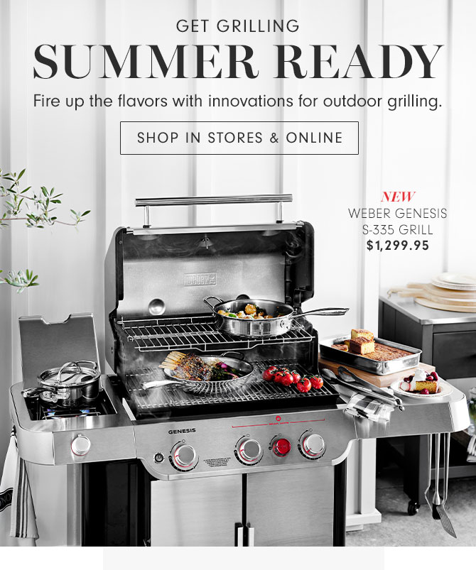 GET GRILLING - SUMMER READY - Fire up the flavors with innovations for outdoor grilling. SHOP IN STORES & ONLINE