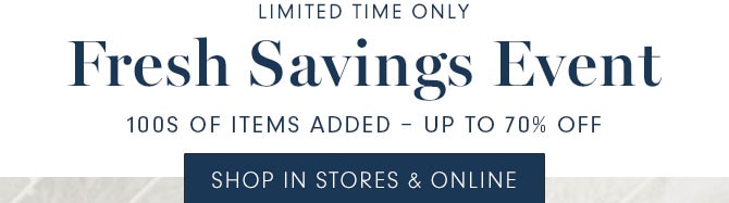 LIMITED TIME ONLY - Fresh Savings Event - 100s OF ITEMS ADDED - UP TO 70% OFF - SHOP IN STORES & ONLINE