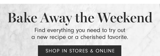 Bake Away the Weekend - Find everything you need to try out a new recipe or a cherished favorite. SHOP IN STORES & ONLINE