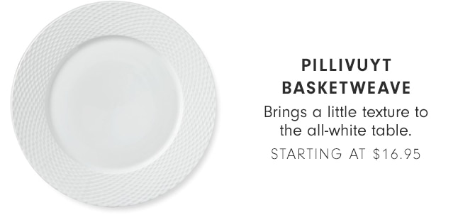 PILLIVUYT BASKETWEAVE - STARTING AT $16.95