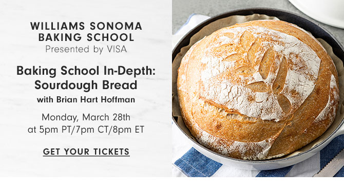 WILLIAMS SONOMA BAKING SCHOOL Presented by VISA - Baking School In-Depth: Sourdough Bread with Brian Hart Hoffman - Monday, March 28th at 5pm PT/7pm CT/8pm ET - GET YOUR TICKETS