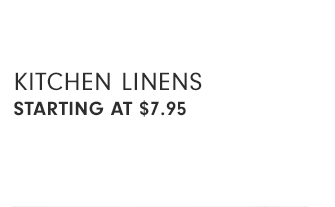 KITCHEN LINENS - STARTING AT $7.95