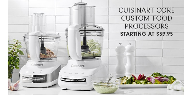 CUISINART CORE CUSTOM FOOD PROCESSORS - STARTING AT $39.95