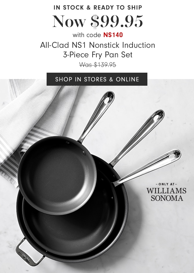 Now $99.95 with code NS140 - All-Clad NS1 Nonstick Induction 3-Piece Fry Pan Set - SHOP IN STORES & ONLINE