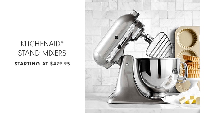 KITCHENAID® STAND MIXERS - STARTING AT $429.95