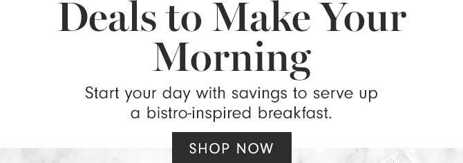 Deals to Make Your Morning - SHOP NOW