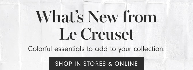 What’s New from Le Creuset - SHOP IN STORES & ONLINE