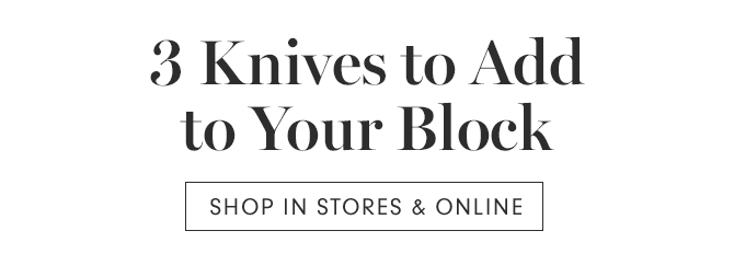 3 Knives to Add to Your Block - SHOP IN STORES & ONLINE