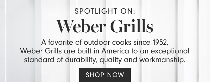 SPOTLIGHT ON: Weber Grills - A favorite of outdoor cooks since 1952, Weber Grills are built in America to an exceptional standard of durability, quality and workmanship.