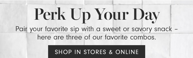 Perk Up Your Day - SHOP IN STORES & ONLINE