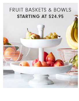 FRUIT BASKETS & BOWLS STARTING AT $24.95