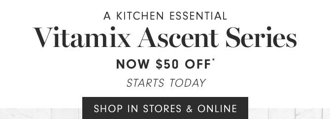 A KITCHEN ESSENTIAL - Vitamix Ascent Series NOW $50 OFF* - STARTS TODAY - SHOP IN STORES & ONLINE