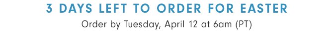 3 DAYS LEFT TO ORDER FOR EASTER - Order by Tuesday, April 12 at 6am (PT)