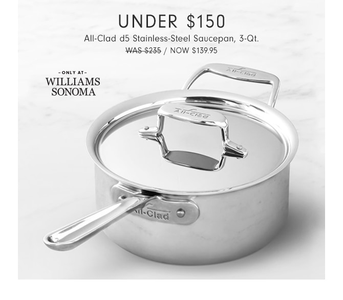 UNDER $150 - All-Clad d5 Stainless-Steel Saucepan, 3-Qt. - NOW $139.95