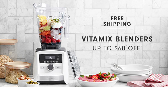 VITAMIX BLENDERS UP TO $60 OFF*