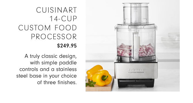 CUISINART 14-CUP CUSTOM FOOD PROCESSOR $249.95 - A truly classic design, with simple paddle controls and a stainless-steel base in your choice of three finishes.