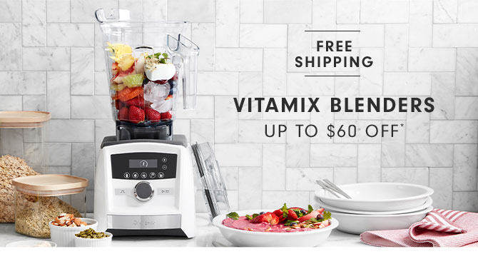 VITAMIX BLENDERS UP TO $60 OFF*