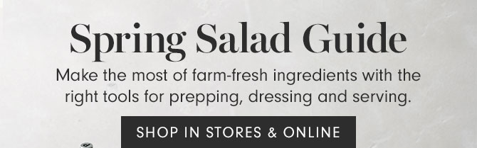 Spring Salad Guide - Make the most of farm-fresh ingredients with the right tools for prepping, dressing and serving. SHOP IN STORES & ONLINE