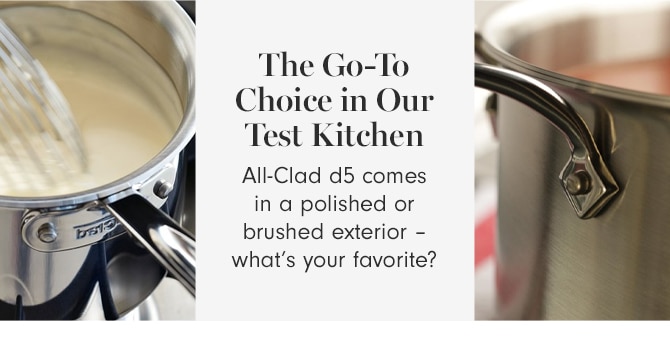 The Go-To Choice in Our Test Kitchen - All-Clad d5 comes in a polished or brushed exterior – what’s your favorite?