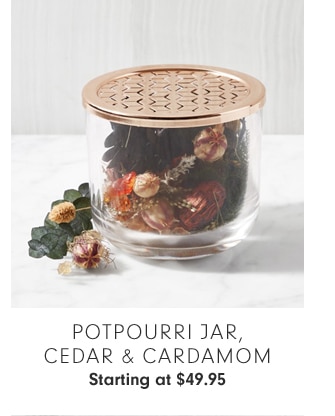 POTPOURRI JAR, CEDAR & CARDAMOM - Starting at $49.95