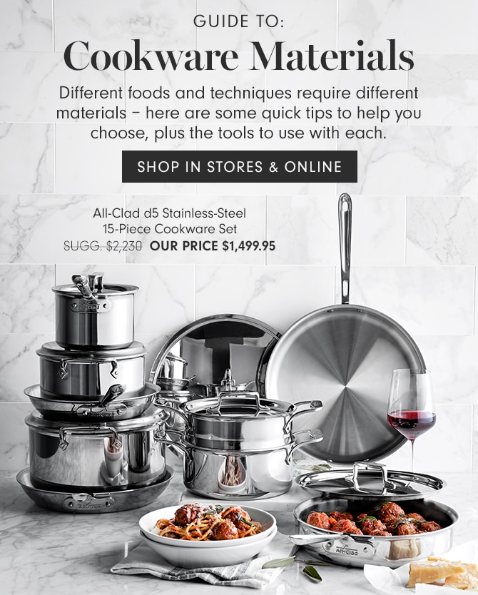 GUIDE TO: Cookware Materials - Different foods and techniques require different materials – here are some quick tips to help you choose, plus the tools to use with each. SHOP IN STORES & ONLINE